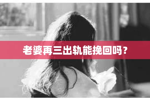 老婆再三出轨能挽回吗？