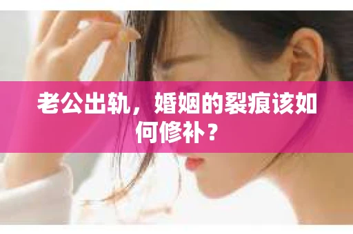 老公出轨，婚姻的裂痕该如何修补？