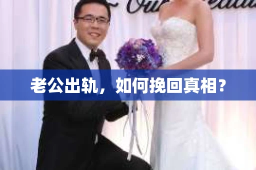 老公出轨，如何挽回真相？