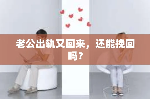 老公出轨又回来,还能挽回吗? 老公出轨又回来,还能挽回吗?
