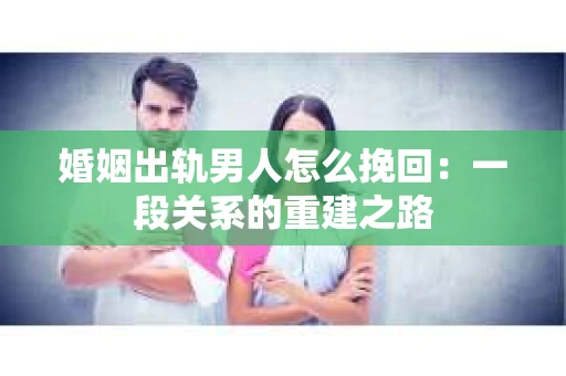 婚姻出轨男人怎么挽回：一段关系的重建之路