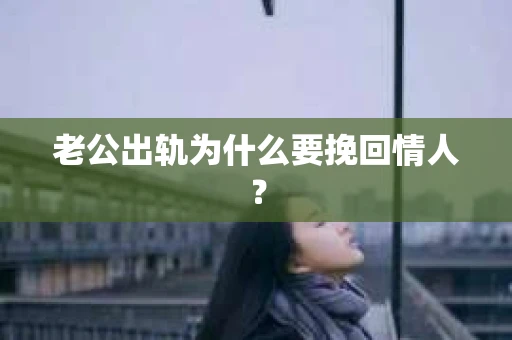 老公出轨为什么要挽回情人？