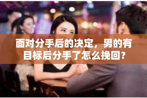面对分手后的决定，男的有目标后分手了怎么挽回？
