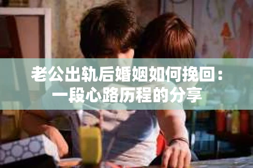 老公出轨后婚姻如何挽回：一段心路历程的分享
