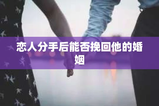 恋人分手后能否挽回他的婚姻