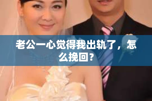 老公一心觉得我出轨了，怎么挽回？