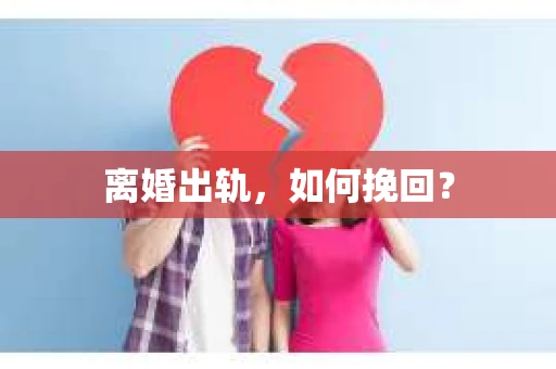 离婚出轨，如何挽回？