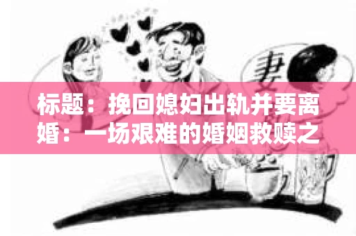 标题：挽回媳妇出轨并要离婚：一场艰难的婚姻救赎之路