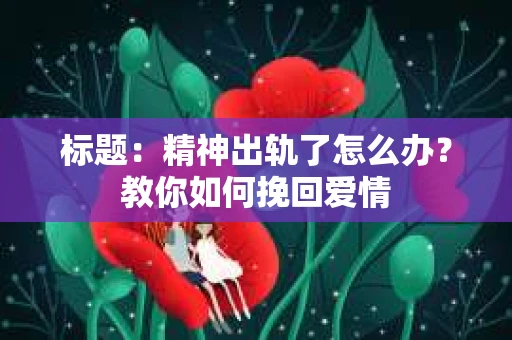 标题：精神出轨了怎么办？教你如何挽回爱情