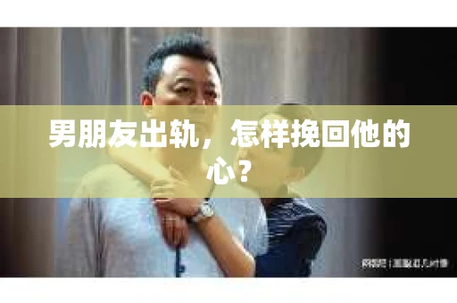 男朋友出轨，怎样挽回他的心？