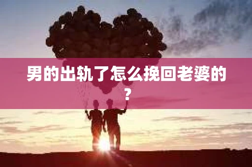 男的出轨了怎么挽回老婆的？
