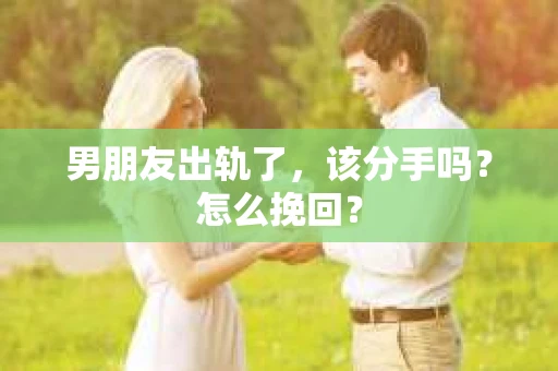 男朋友出轨了，该分手吗？怎么挽回？