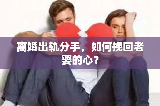 离婚出轨分手，如何挽回老婆的心？