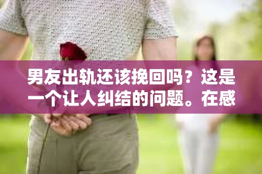男友出轨还该挽回吗？这是一个让人纠结的问题。在感情的世界里，每个人都会遇到各种各样的困扰，而出轨无疑是其中最让人痛苦的一种。那么，当男友出轨时，我们究竟该不该挽回这段感情呢？以下是我的一些看法。