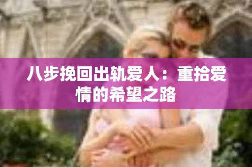 八步挽回出轨爱人：重拾爱情的希望之路