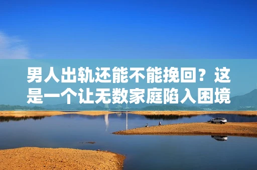 男人出轨还能不能挽回？这是一个让无数家庭陷入困境的问题。在这个问题上，我作为一名专业律师，将从法律、心理和社会等多个角度，为大家分析男人出轨后是否还有挽回的可能。