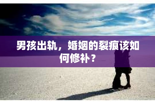 男孩出轨，婚姻的裂痕该如何修补？