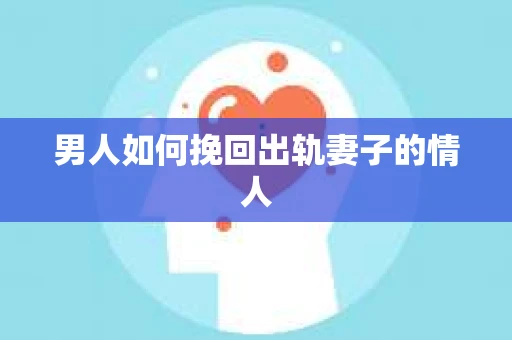 男人如何挽回出轨妻子的情人