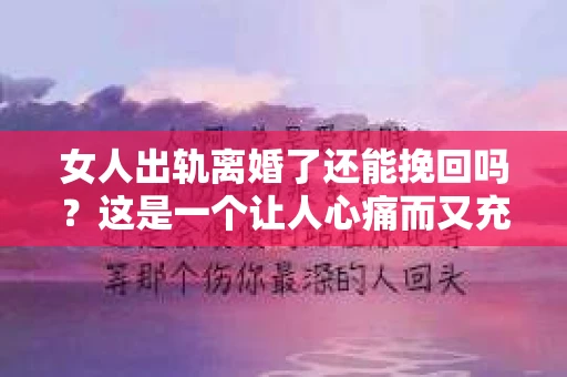 女人出轨离婚了还能挽回吗？这是一个让人心痛而又充满疑惑的问题。在这个充满变数的世界里，婚姻的稳固性似乎变得越来越脆弱。那么，当女人出轨导致离婚后，还有没有可能挽回这段婚姻呢？让我们一起来探讨这个问题。