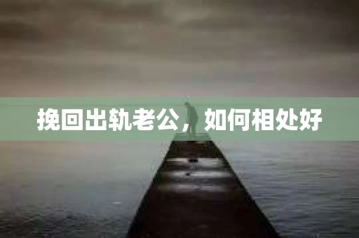 挽回出轨老公，如何相处好