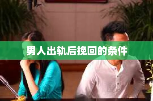 男人出轨后挽回的条件