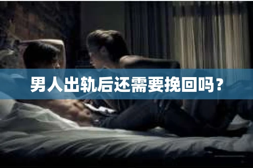 男人出轨后还需要挽回吗？