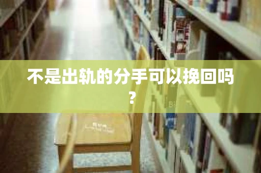 不是出轨的分手可以挽回吗? 不是出轨的分手可以挽回吗?
