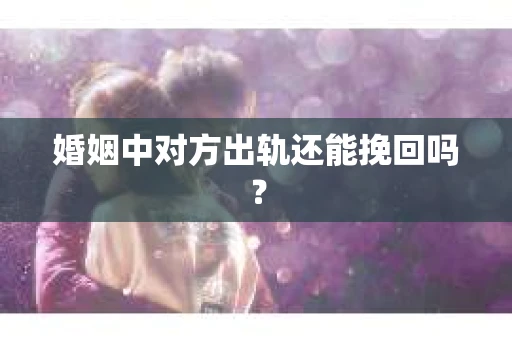 婚姻中对方出轨还能挽回吗？