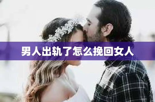 男人出轨了怎么挽回女人