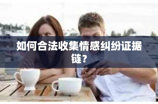 如何合法收集情感纠纷证据链？