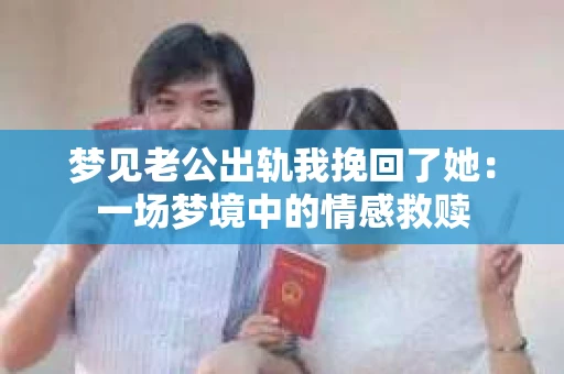 梦见老公出轨我挽回了她：一场梦境中的情感救赎