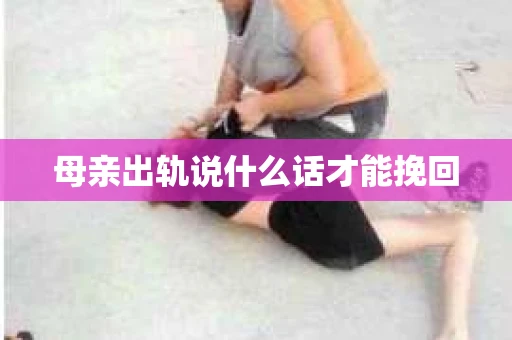 母亲出轨说什么话才能挽回