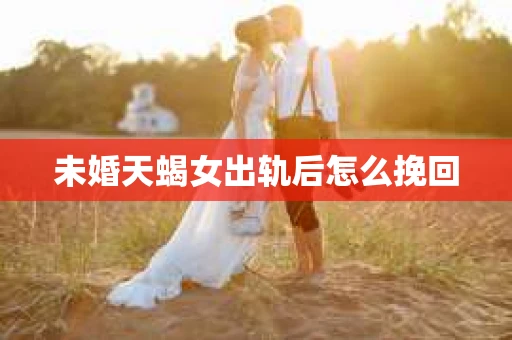未婚天蝎女出轨后怎么挽回