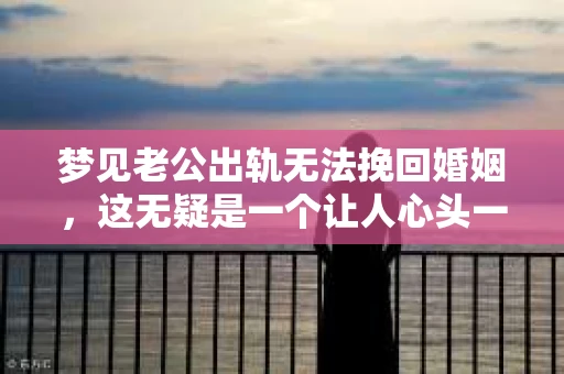 梦见老公出轨无法挽回婚姻，这无疑是一个让人心头一紧的梦境。在现实生活中，婚姻问题一直是人们关注的焦点，而梦境中的出轨，更是让人心生疑虑。那么，这样的梦境究竟预示着什么？我们又该如何面对呢？今天，就让我们一起来探讨一下这个话题。