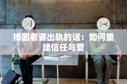 挽回老婆出轨的话:如何重建信任与爱 挽回老婆出轨的话:如何重建信任与爱