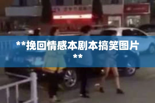 **挽回情感本剧本搞笑图片**