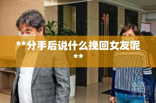 **分手后说什么挽回女友呢**