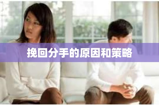 挽回分手的原因和策略