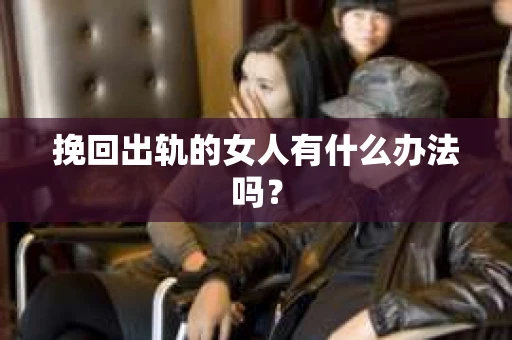挽回出轨的女人有什么办法吗？