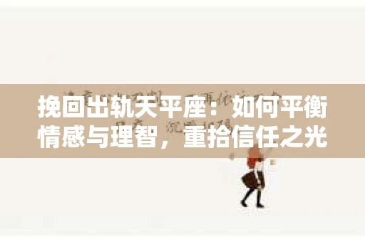 挽回出轨天平座：如何平衡情感与理智，重拾信任之光