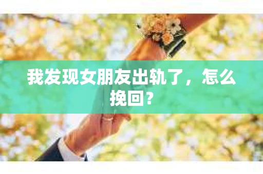 我发现女朋友出轨了，怎么挽回？