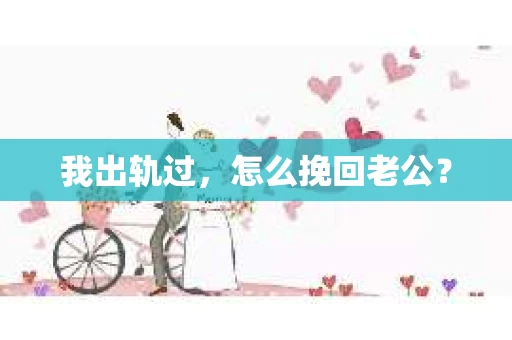 我出轨过,怎么挽回老公? 我出轨过,怎么挽回老公?
