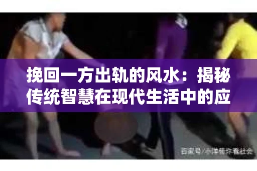 挽回一方出轨的风水：揭秘传统智慧在现代生活中的应用