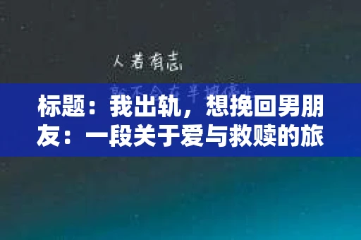 标题：我出轨，想挽回男朋友：一段关于爱与救赎的旅程