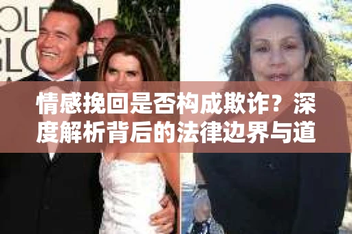 情感挽回是否构成欺诈？深度解析背后的法律边界与道德伦理