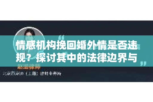 情感机构挽回婚外情是否违规？探讨其中的法律边界与伦理考量