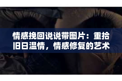 情感挽回说说带图片:重拾旧日温情,情感修复的艺术 情感挽回说说带图片:重拾旧日温情,情感修复的艺术