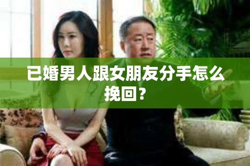 已婚男人跟女朋友分手怎么挽回？