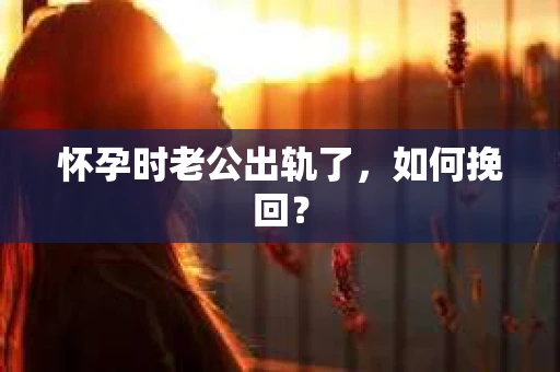 怀孕时老公出轨了，如何挽回？