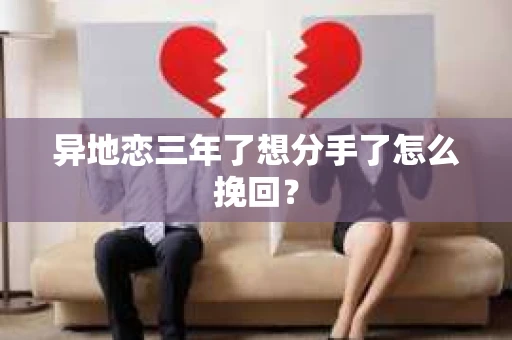 异地恋三年了想分手了怎么挽回？